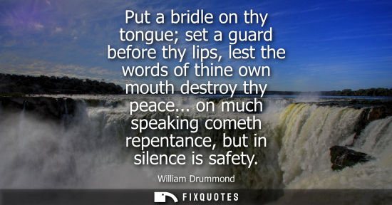 Small: Put a bridle on thy tongue set a guard before thy lips, lest the words of thine own mouth destroy thy p