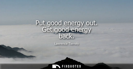 Small: Put good energy out. Get good energy back