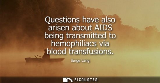 Small: Questions have also arisen about AIDS being transmitted to hemophiliacs via blood transfusions