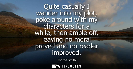 Small: Quite casually I wander into my plot, poke around with my characters for a while, then amble off, leavi
