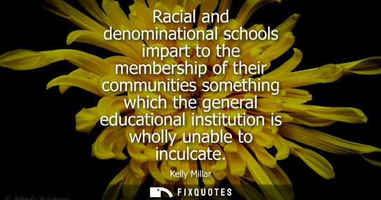 Small: Racial and denominational schools impart to the membership of their communities something which the gen