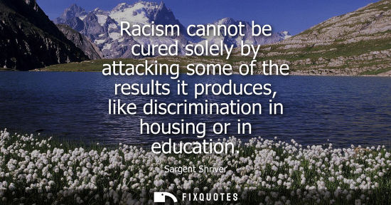 Small: Racism cannot be cured solely by attacking some of the results it produces, like discrimination in hous
