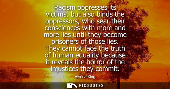 Small: Racism oppresses its victims, but also binds the oppressors, who sear their consciences with more and m