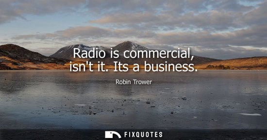 Small: Radio is commercial, isnt it. Its a business