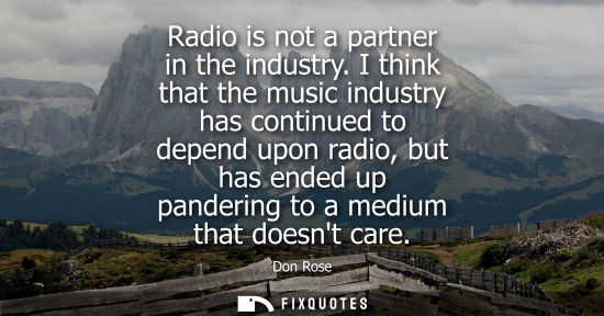 Small: Radio is not a partner in the industry. I think that the music industry has continued to depend upon ra