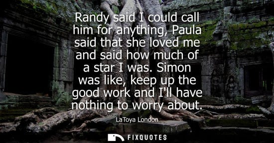 Small: Randy said I could call him for anything, Paula said that she loved me and said how much of a star I wa