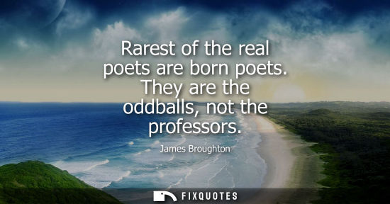 Small: Rarest of the real poets are born poets. They are the oddballs, not the professors
