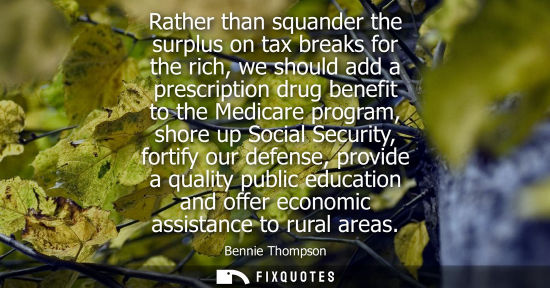 Small: Rather than squander the surplus on tax breaks for the rich, we should add a prescription drug benefit to the 