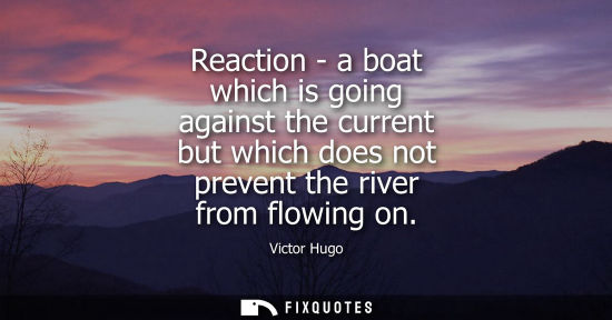 Small: Reaction - a boat which is going against the current but which does not prevent the river from flowing on