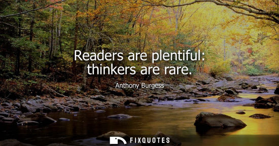 Small: Readers are plentiful: thinkers are rare
