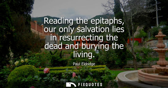 Small: Reading the epitaphs, our only salvation lies in resurrecting the dead and burying the living