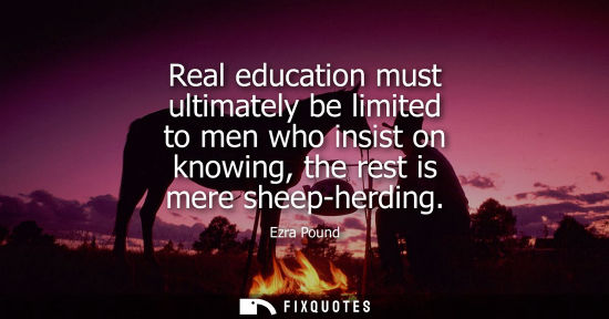 Small: Real education must ultimately be limited to men who insist on knowing, the rest is mere sheep-herding