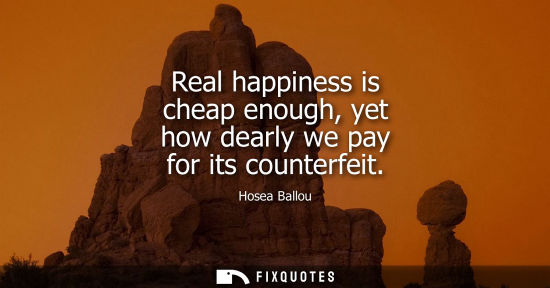 Small: Real happiness is cheap enough, yet how dearly we pay for its counterfeit
