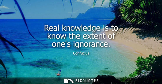 Small: Real knowledge is to know the extent of ones ignorance