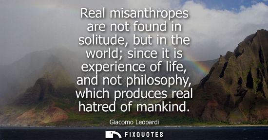 Small: Real misanthropes are not found in solitude, but in the world since it is experience of life, and not p