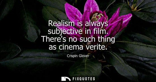 Small: Realism is always subjective in film. Theres no such thing as cinema verite
