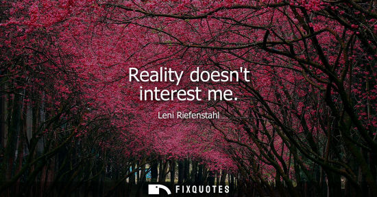 Small: Reality doesnt interest me