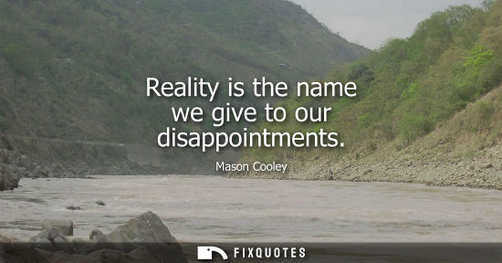 Small: Reality is the name we give to our disappointments