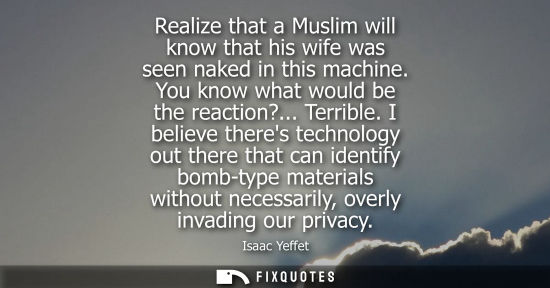 Small: Realize that a Muslim will know that his wife was seen naked in this machine. You know what would be th