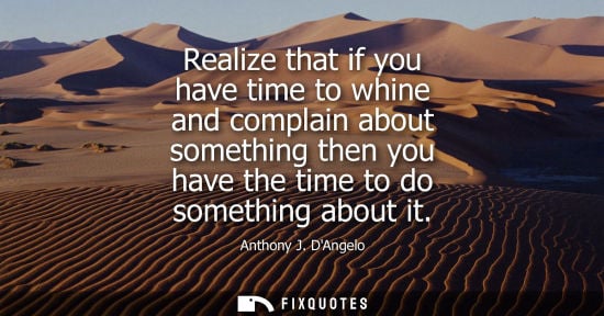 Small: Realize that if you have time to whine and complain about something then you have the time to do something abo