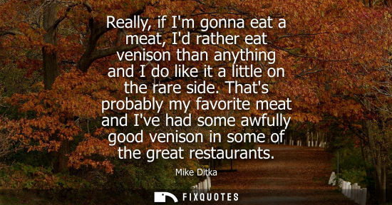 Small: Really, if Im gonna eat a meat, Id rather eat venison than anything and I do like it a little on the rare side