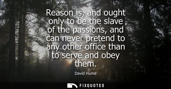 Small: Reason is, and ought only to be the slave of the passions, and can never pretend to any other office than to s