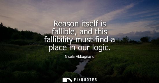 Small: Reason itself is fallible, and this fallibility must find a place in our logic