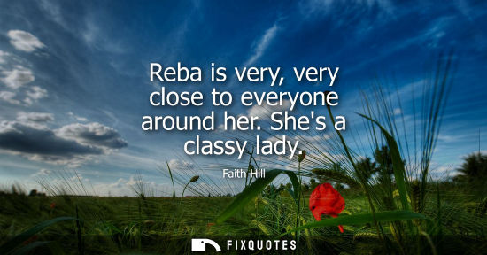 Small: Reba is very, very close to everyone around her. Shes a classy lady