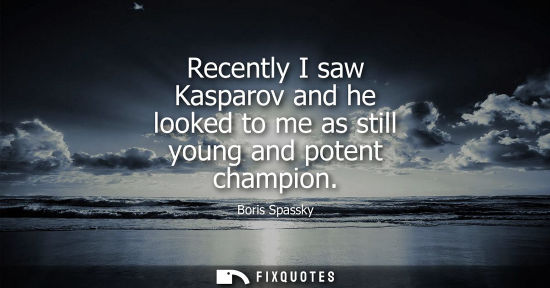 Small: Recently I saw Kasparov and he looked to me as still young and potent champion