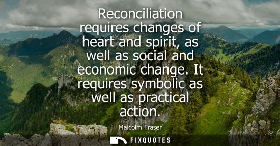 Small: Reconciliation requires changes of heart and spirit, as well as social and economic change. It requires