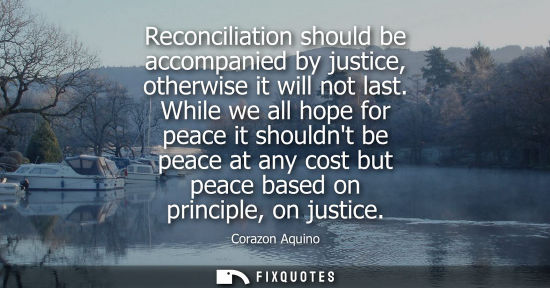 Small: Reconciliation should be accompanied by justice, otherwise it will not last. While we all hope for peac