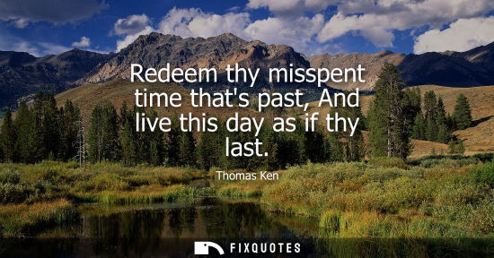 Small: Redeem thy misspent time thats past, And live this day as if thy last