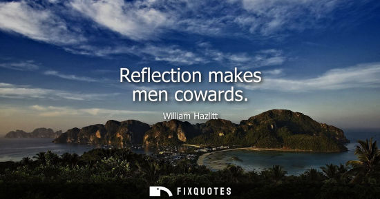 Small: Reflection makes men cowards
