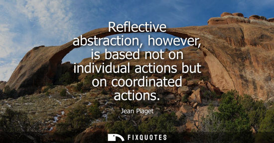 Small: Reflective abstraction, however, is based not on individual actions but on coordinated actions