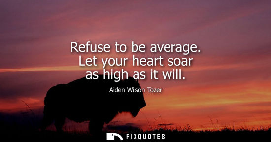 Small: Refuse to be average. Let your heart soar as high as it will