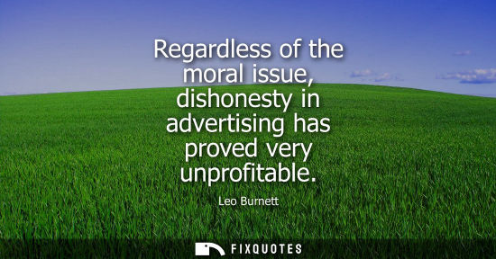 Small: Regardless of the moral issue, dishonesty in advertising has proved very unprofitable