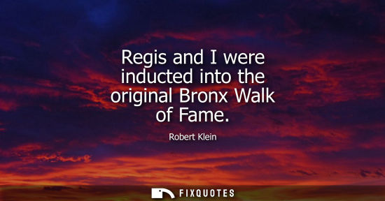 Small: Regis and I were inducted into the original Bronx Walk of Fame