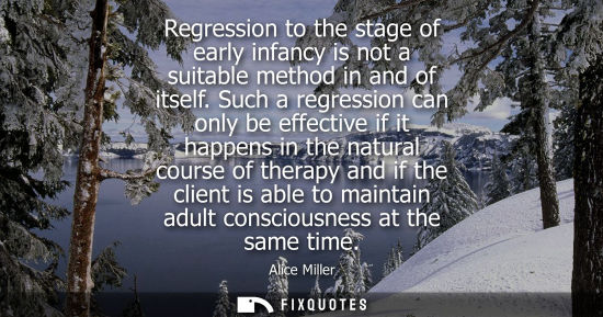 Small: Regression to the stage of early infancy is not a suitable method in and of itself. Such a regression c