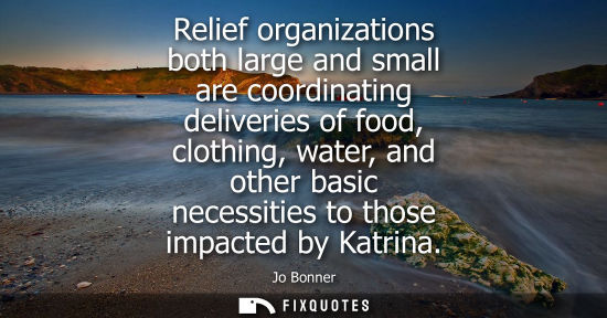 Small: Relief organizations both large and small are coordinating deliveries of food, clothing, water, and oth