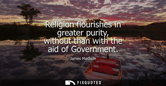 Small: Religion flourishes in greater purity, without than with the aid of Government