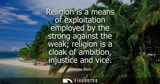 Small: Religion is a means of exploitation employed by the strong against the weak religion is a cloak of ambi