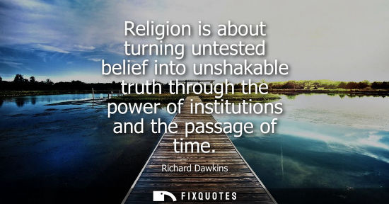 Small: Religion is about turning untested belief into unshakable truth through the power of institutions and t