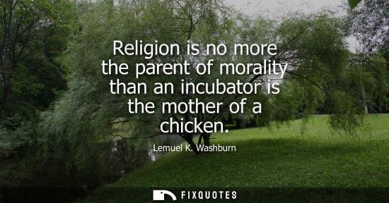Small: Religion is no more the parent of morality than an incubator is the mother of a chicken