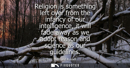 Small: Religion is something left over from the infancy of our intelligence, it will fade away as we adopt reason and