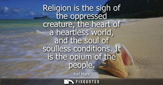 Small: Religion is the sigh of the oppressed creature, the heart of a heartless world, and the soul of soulless condi