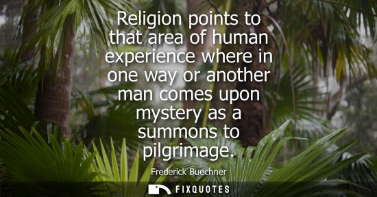 Small: Religion points to that area of human experience where in one way or another man comes upon mystery as 