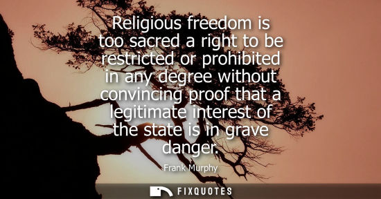 Small: Religious freedom is too sacred a right to be restricted or prohibited in any degree without convincing