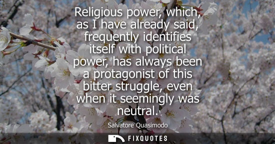 Small: Religious power, which, as I have already said, frequently identifies itself with political power, has 