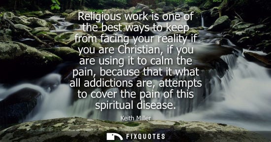 Small: Religious work is one of the best ways to keep from facing your reality if you are Christian, if you ar