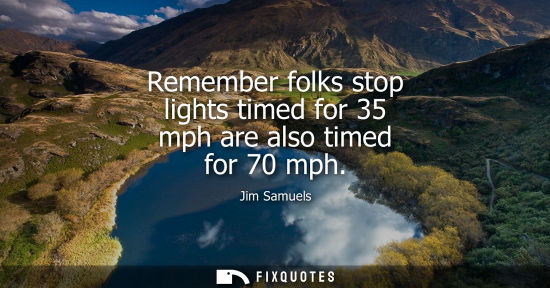 Small: Remember folks stop lights timed for 35 mph are also timed for 70 mph